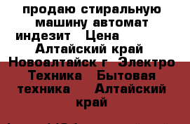 продаю стиральную машину автомат индезит › Цена ­ 5 000 - Алтайский край, Новоалтайск г. Электро-Техника » Бытовая техника   . Алтайский край